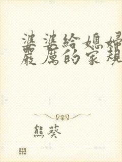 婆婆给媳妇定的严厉的家规