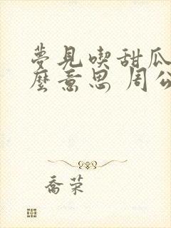 梦见吃甜瓜是什么意思 周公解梦