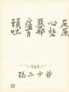 头痛恶心反胃想吐有哪些原因