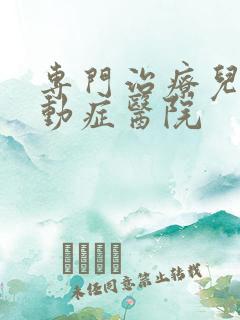 专门治疗儿童多动症医院