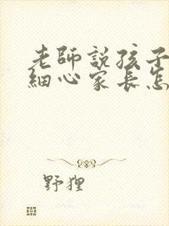 老师说孩子不够细心家长怎么回复