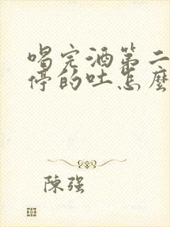 喝完酒第二天不停的吐怎么办