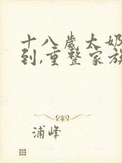 十八岁太奶奶驾到,重整家族荣耀第二部 短剧