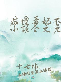 痴傻毒妃不好惹小说全文免费阅读