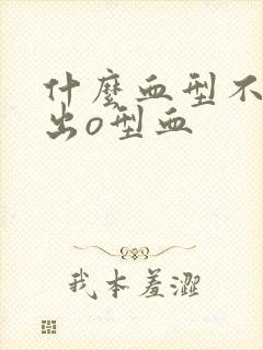 什么血型不能生出o型血