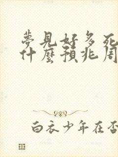 梦见好多死人是什么预兆周公解梦