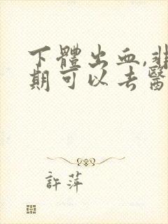 下体出血,非经期可以去医院检查吗