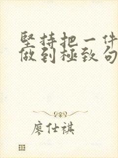 坚持把一件事情做到极致句子