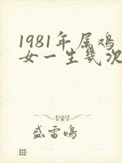 1981年属鸡女一生几次婚姻