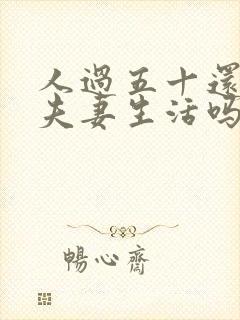 人过五十还需要夫妻生活吗