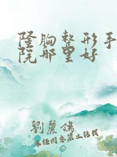 隆胸整形手术医院哪里好