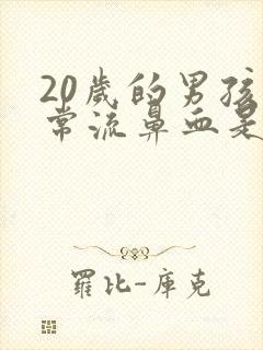 20岁的男孩经常流鼻血是什么原因