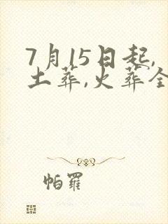 7月15日起,土葬,火葬全面禁止?