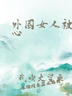 外国女人被挠脚心