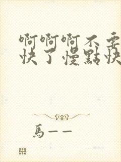 啊啊啊不要了太快了慢点快穿