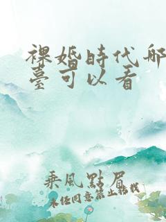 裸婚时代哪个平台可以看