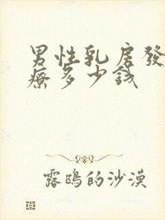 男性乳房发育治疗多少钱