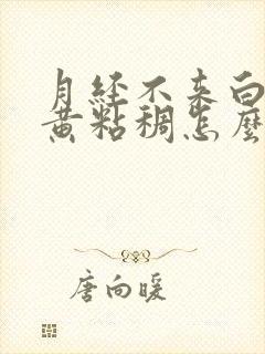 月经不来白带发黄粘稠怎么回事