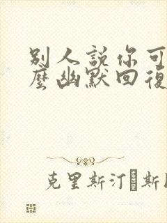 别人说你可怜怎么幽默回复