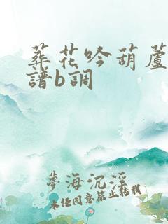 葬花吟葫芦丝简谱b调