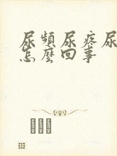 尿频尿疼尿急是怎么回事