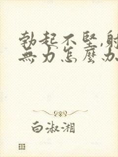 勃起不坚,射精无力怎么办