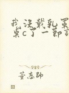 我没戴乳罩被同桌c了一节课