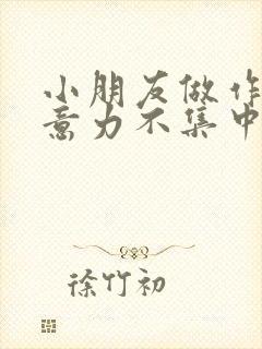 小朋友做作业注意力不集中怎么办