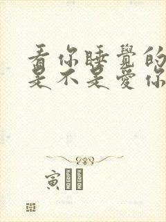 看你睡觉的男人是不是爱你