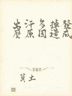 出汗多掉发是什么原因造成的男