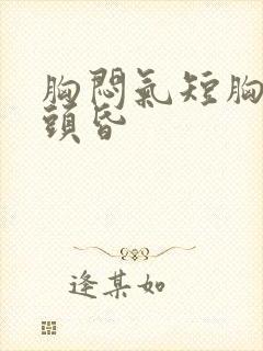 胸闷气短胸口堵头昏