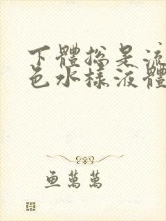 下体总是流出黄色水样液体是怎么回事