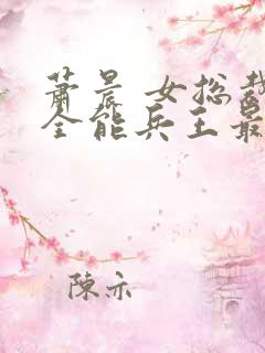 萧晨 女总裁的全能兵王最新更新 苏晴