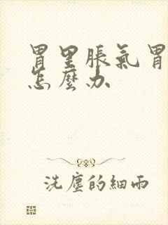 胃里胀气胃疼 怎么办