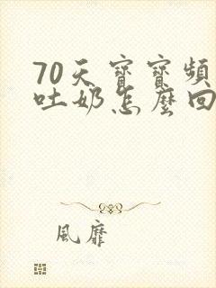 70天宝宝频繁吐奶怎么回事