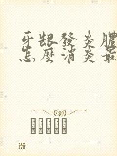 牙龈发炎脓肿痛怎么消炎最快