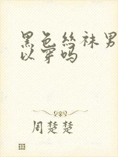 黑色丝袜男生可以穿吗