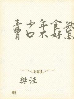 青少年食欲不振胃口不好怎么调理