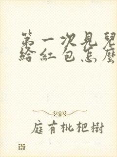 第一次见儿媳妇给红包怎么说