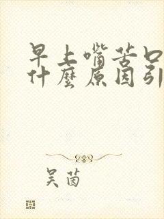 早上嘴苦口臭是什么原因引起的