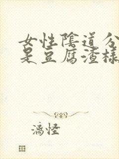 女性阴道分泌物是豆腐渣样东西是什么原因