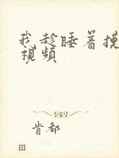 我趁睡着摸她奶视频