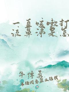 一直咳嗽打喷嚏流鼻涕是怎么回事