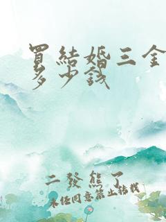 买结婚三金大概多少钱