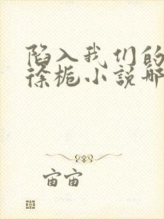 陷入我们的热恋徐栀小说哪可以找到