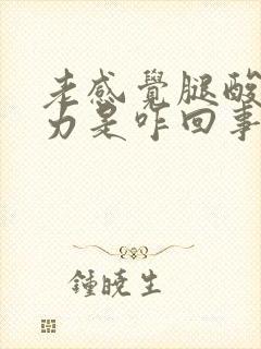 老感觉腿酸软无力是咋回事