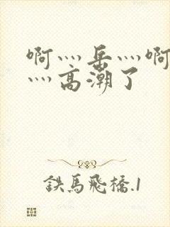 啊灬岳灬啊灬快灬高潮了