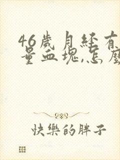 46岁月经有大量血块,怎么回事