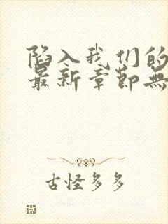 陷入我们的热恋最新章节无弹窗