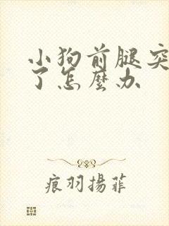 小狗前腿突然瘸了怎么办